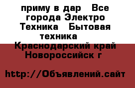 приму в дар - Все города Электро-Техника » Бытовая техника   . Краснодарский край,Новороссийск г.